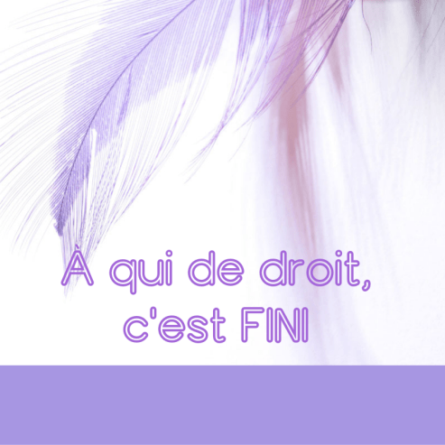 à qui de droit, c'est fini